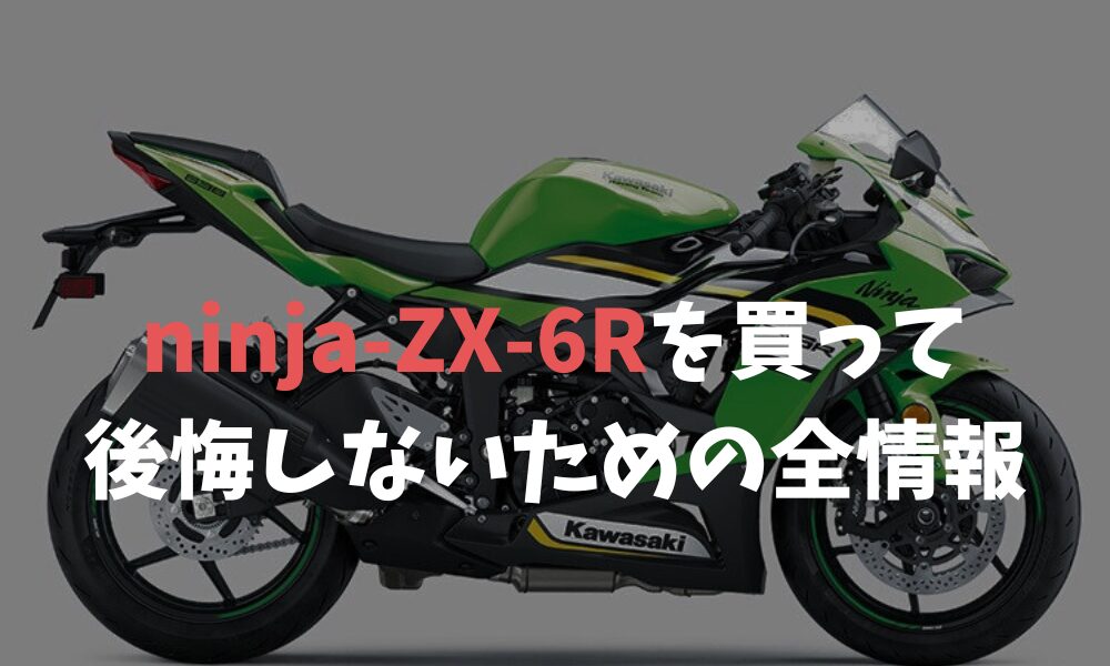 ninja-ZX-6Rを買って後悔しないための全情報