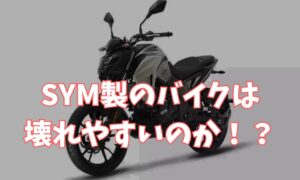 SYM製のバイクは壊れやすいのか！？